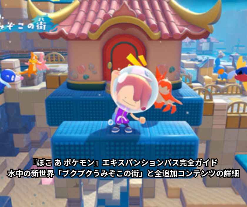 『ぽこ あ ポケモン』エキスパンションパス完全ガイド|水中の新世界「ブクブクうみぞこの街」と全追加コンテンツの詳細